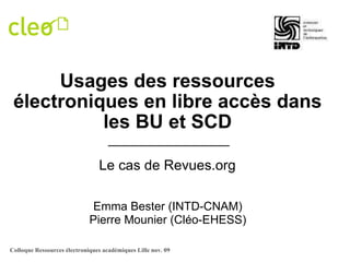 Usages des ressources électroniques en libre accès dans les BU et SCD Le cas de Revues.org Emma Bester (INTD-CNAM) Pierre Mounier (Cléo-EHESS) 
