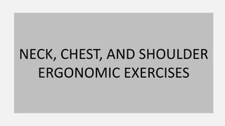 NECK, CHEST, AND SHOULDER
ERGONOMIC EXERCISES
 
