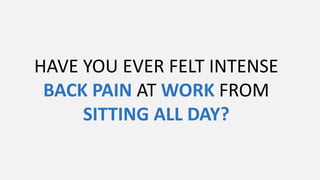 HAVE YOU EVER FELT INTENSE
BACK PAIN AT WORK FROM
SITTING ALL DAY?
 