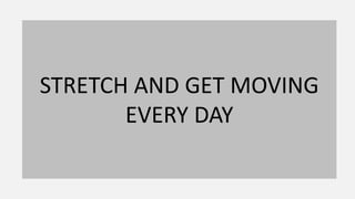 STRETCH AND GET MOVING
EVERY DAY
 