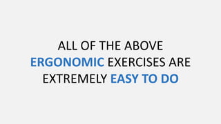 ALL OF THE ABOVE
ERGONOMIC EXERCISES ARE
EXTREMELY EASY TO DO
 
