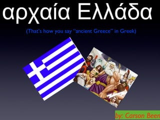 αρχαία Ελλάδα
(That’s how you say “ancient Greece” in Greek)
by: Carson Been
 