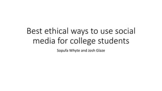Best ethical ways to use social
media for college students
Sopufa Whyte and Josh Glaze
 