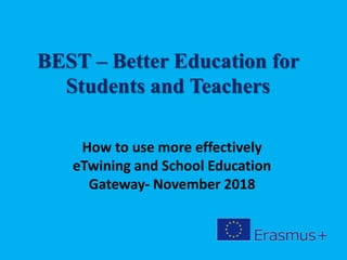 BEST – Better Education for
Students and Teachers
How to use more effectively
eTwining and School Education
Gateway- November 2018
 