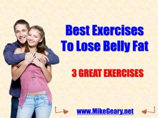 Best Exercises
To Lose Belly Fat
  3 GREAT EXERCISES


   www.MikeGeary.net
 