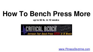 How To Bench Press More
up to 50 lb. in 10 weeks
www.FitnessDoctrine.com
 