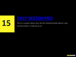 EASY SKETCH PRO
This isn't a popular software (yet). But their whiteboard doodle software's drag
and drop interface is really easy to use.15
 
