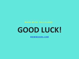 M A K E W I S E D E C I S I O N S
GOOD LUCK!
W O W M A K E R S . C O M
 