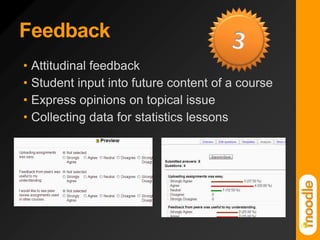 Feedback3Attitudinal feedbackStudent input into future content of a courseExpress opinions on topical issueCollecting data for statistics lessons