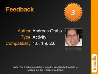 Feedback3Note: The feedback modules is included as a standard module in Moodle 2.x, but is hidden by default