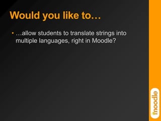 Would you like to……allow students to translate strings into multiple languages, right in Moodle?