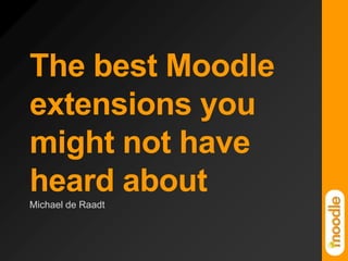 The best Moodle extensions you might not have heard about Michael de Raadt 