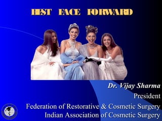 BEST FACE FORWARDBEST FACE FORWARD
Dr. Vijay SharmaDr. Vijay Sharma
PresidentPresident
Federation of Restorative & Cosmeti...