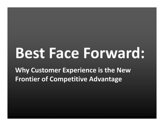 Best Face Forward:
Why Customer Experience is the New
Frontier of Competitive Advantage
 