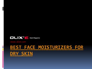 BEST FACE MOISTURIZERS FOR
DRY SKIN
www.olixe.com
 