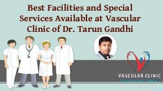 Best Facilities and Special
Services Available at Vascular
Clinic of Dr. Tarun Gandhi
 