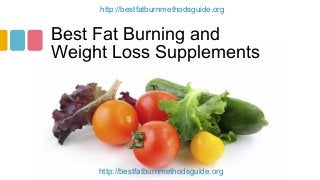 http://bestfatburnmethodsguide.org

Best Fat Burning and
Weight Loss Supplements

http://bestfatburnmethodsguide.org

 