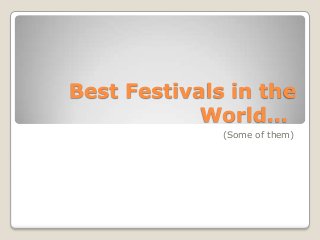 Best Festivals in the
World…
(Some of them)
 