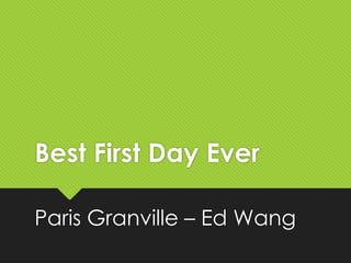 Best First Day Ever
Paris Granville – Ed Wang
 