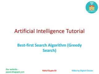 Artificial Intelligence Tutorial
Best-first Search Algorithm (Greedy
Search)
Our website:-
pywix.blogspot.com
Rahul Gupta Sir Video by Digital Classes
 