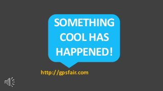 SOMETHING
COOL HAS
HAPPENED!
http://gpsfair.com
 