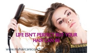 LIFE ISN’T PERFECT BUT YOUR
HAIR CAN BE
www.myhaircarecoach.com
 