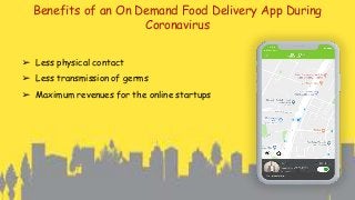 Benefits of an On Demand Food Delivery App During
Coronavirus
➢ Less physical contact
➢ Less transmission of germs
➢ Maximum revenues for the online startups
 