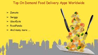 Top On Demand Food Delivery Apps Worldwide
➢ Zomato
➢ Swiggy
➢ UberEats
➢ FoodPanda
➢ And many more ….
 