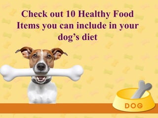 Check out 10 Healthy Food
Items you can include in your
dog’s diet
 