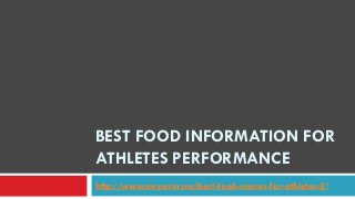BEST FOOD INFORMATION FOR
ATHLETES PERFORMANCE
http://www.mryasin.me/best-food-menus-for-athletes-2/

 