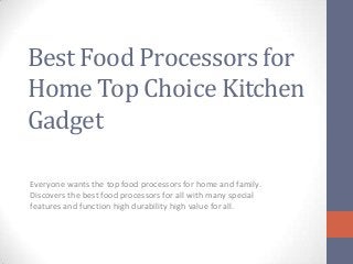 Best Food Processors for
Home Top Choice Kitchen
Gadget
Everyone wants the top food processors for home and family.
Discovers the best food processors for all with many special
features and function high durability high value for all.

 