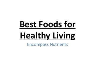 Best Foods for
Healthy Living
Encompass Nutrients
 