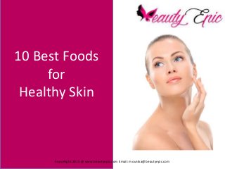 10 Best Foods
for
Healthy Skin
Copy Right 2015 @ www.beautyepic.com Email: mounika@beautyepic.com
 