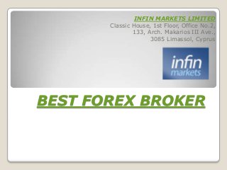 INFIN MARKETS LIMITED
       Сlassic House, 1st Floor, Office No.2,
               133, Arch. Makarios III Ave.,
                     3085 Limassol, Cyprus




BEST FOREX BROKER
 