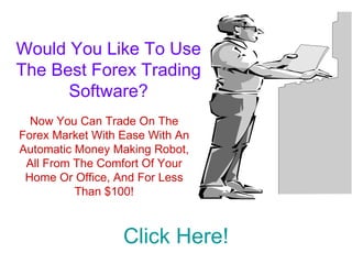 Would You Like To Use The Best Forex Trading Software? Click Here! Now You Can Trade On The Forex Market With Ease With An Automatic Money Making Robot, All From The Comfort Of Your Home Or Office, And For Less Than $100! 
