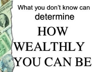 What you don’t know can

determine

HOW
WEALTHLY
YOU CAN BE

 