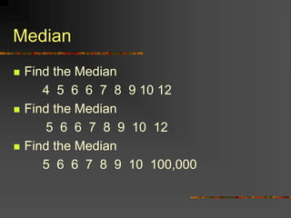 Median
 Find the Median
4 5 6 6 7 8 9 10 12
 Find the Median
5 6 6 7 8 9 10 12
 Find the Median
5 6 6 7 8 9 10 100,000
 
