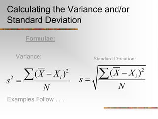 Calculating the Variance and/or
Standard Deviation
Formulae:
Variance:
Examples Follow . . .
2
( )
i
X X
s
N



2
2
( )
i
X X
s
N



Standard Deviation:
 