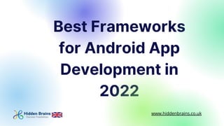 Best Frameworks
for Android App
Development in
2022
www.hiddenbrains.co.uk
 