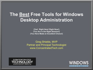 The Best Free Tools for Windows Desktop Administration(Yes!  Right Here! Right Now!)(You Are in the Right Session!)(You Have Made an Excellent Choice!) Greg Shields, MVPPartner and Principal Technologistwww.ConcentratedTech.com 