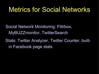 Metrics for Social Networks Social Network Monitoring: Filtrbox, MyBUZZmonitor, TwitterSearch Stats: Twitter Analyzer, Twitter Counter, built-in Facebook page stats 