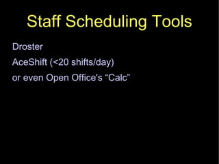 Staff Scheduling Tools Droster AceShift (<20 shifts/day)‏ or even Open Office's “Calc” 
