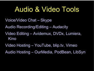 Audio & Video Tools Voice/Video Chat – Skype Audio Recording/Editing – Audacity Video Editing – Avidemux, DVDx, Lumiera, Kino Video Hosting – YouTube, blip.tv, Vimeo Audio Hosting – OurMedia, PodBean, LibSyn 