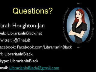 Questions? Sarah Houghton-Jan web: LibrarianInBlack.net Twitter: @TheLiB Facebook: Facebook.com/LibrarianInBlack IM: LibrarianInBlack Skype: LibrarianInBlack email:  [email_address] 