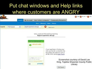 Put chat windows and Help links where customers are ANGRY Screenshot courtesy of David Lee King, Topeka Shawnee County Public Library 
