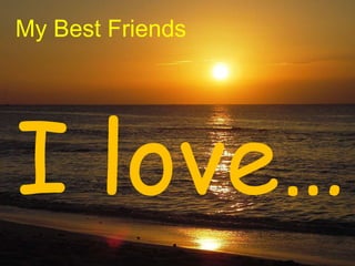 My Best Friends I love… 