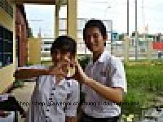 • Chep..!chep..!Quyen oi coi chung di danh ghen doa
 