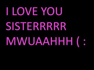 I LOVE YOU
SISTERRRRR
MWUAAHHH ( :
 