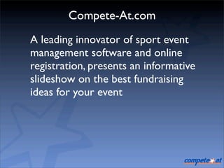 Compete-At.com
A leading innovator of sport event
management software and online
registration, presents an informative
slideshow on the best fundraising
ideas for your event
 