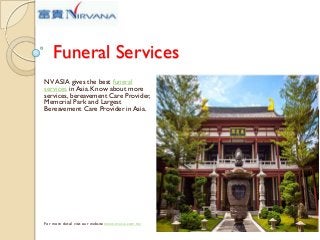 Funeral Services
NV ASIA gives the best funeral
services in Asia. Know about more
services, bereavement Care Provider,
Memorial Park and Largest
Bereavement Care Provider in Asia.

For more detail visit our website:www.nvasia.com.my

 
